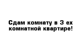 Сдам комнату в 3-ех комнатной квартире!